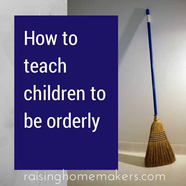 How to Teach Children to Be Orderly – Christian Homemaking